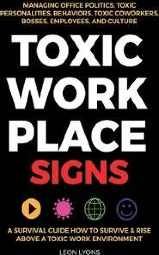 Toxic Workplace Signs; A Survival Guide How to Survive & Rise Above a Toxic Work Environment, Managing Office Politics, Toxic Personalities