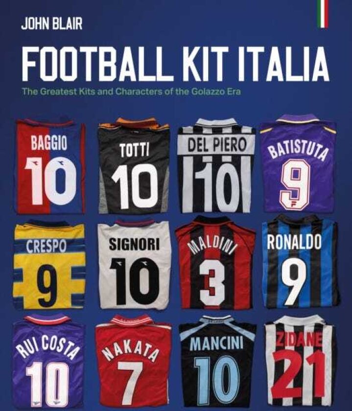 Football Kit Italia The Greatest Kits and Characters of the Golazzo Era