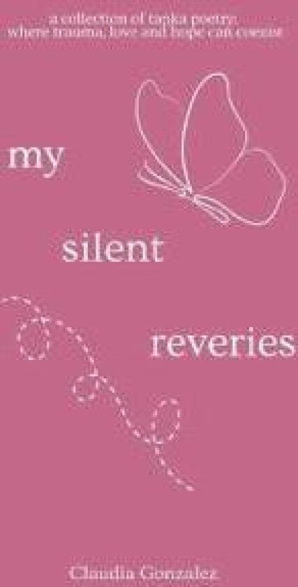 My Silent Reveries-A Collection of Tanka Poetry: Where Trauma, Love and Hope Can Coexist