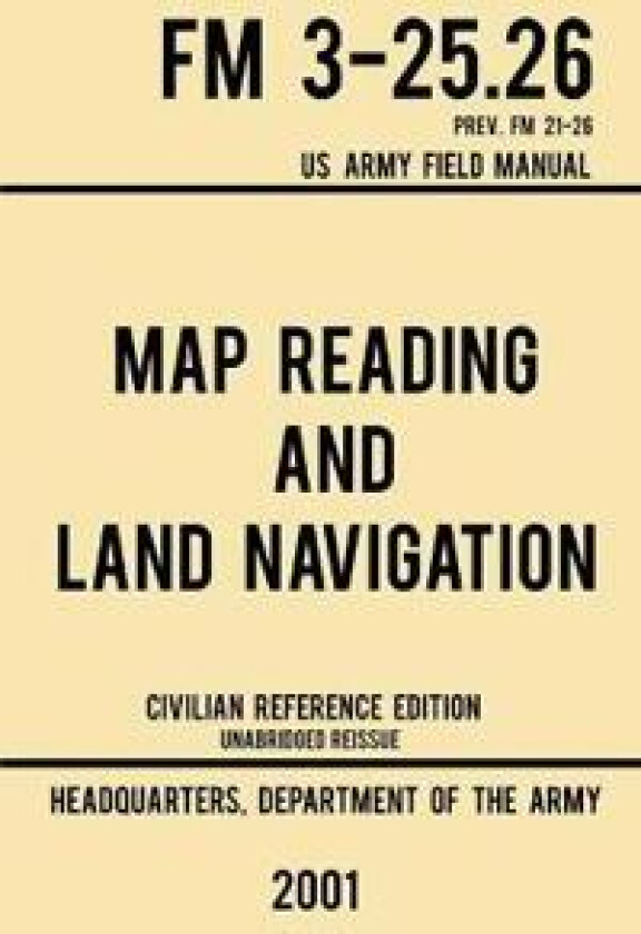 Map Reading And Land Navigation - FM 3-25.26 US Army Field Manual FM 21-26 (2001 Civilian Reference Edition)
