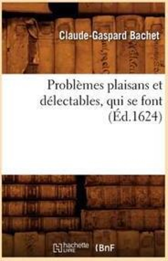 Problèmes Plaisans Et Délectables, Qui Se Font (Éd.1624)