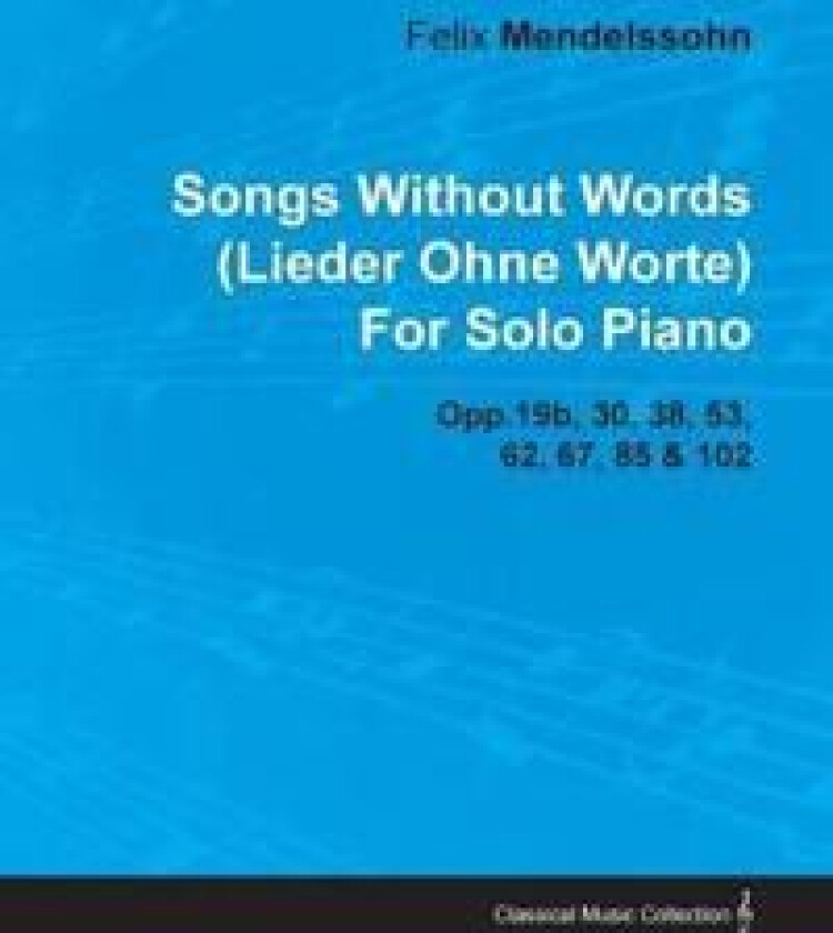 Songs Without Words (Lieder Ohne Worte) By Felix Mendelssohn For Solo Piano Opp.19b, 30, 38, 53, 62, 67, 85 & 102