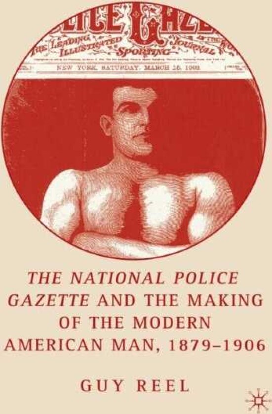 National Police Gazette and the Making of the Modern American Man, 18791906