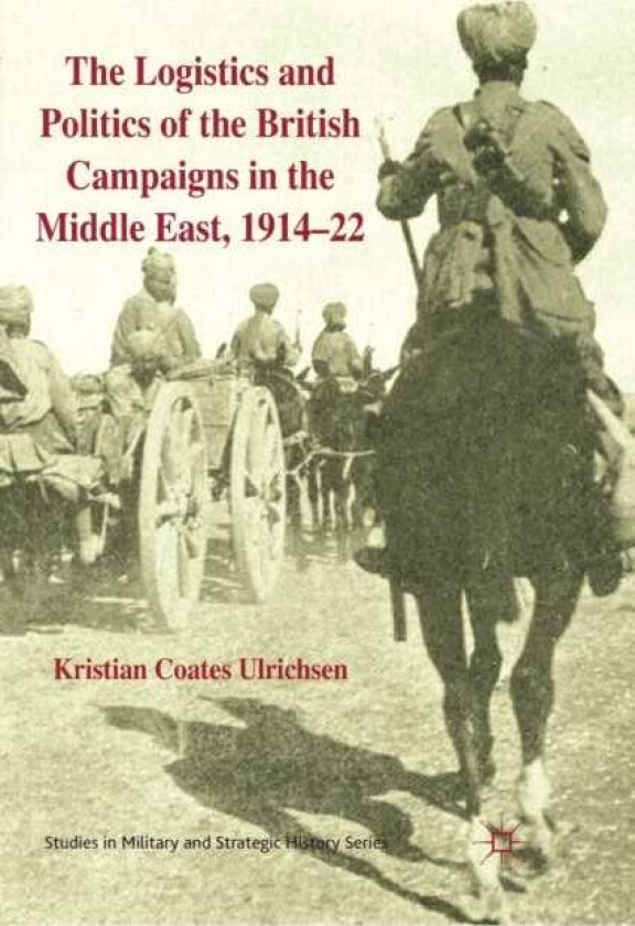 The Logistics and Politics of the British Campaigns in the Middle East, 191422