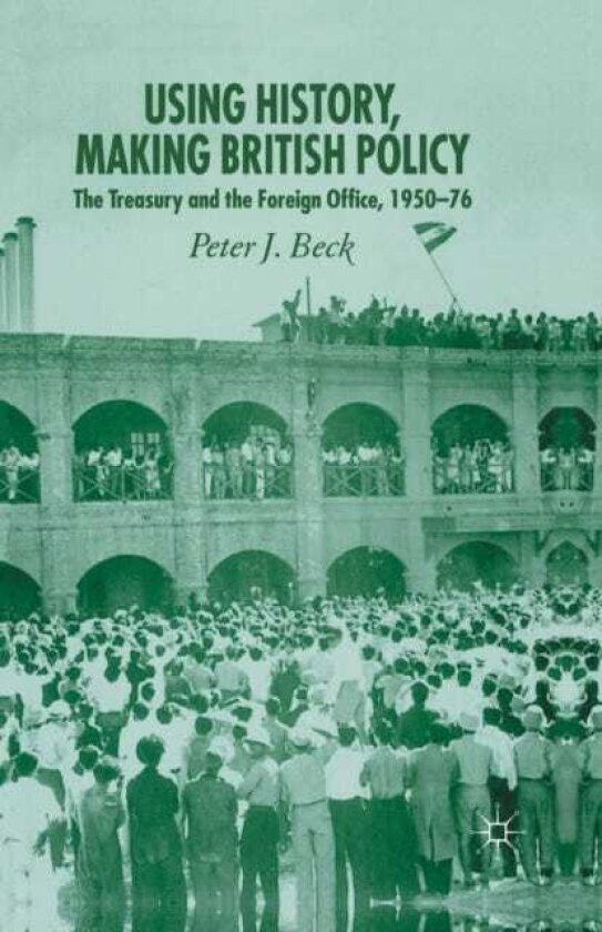 Using History, Making British Policy The Treasury and the Foreign Office, 195076