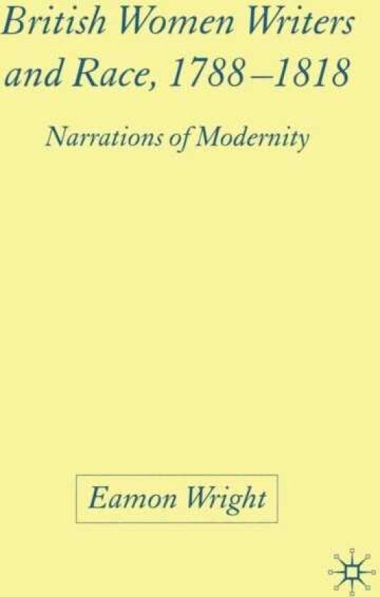 British Women Writers and Race, 17881818 Narrations of Modernity