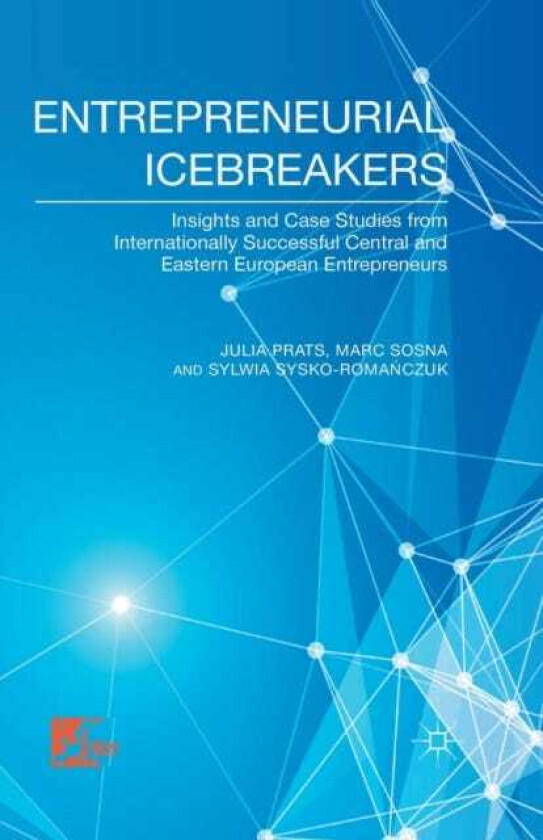 Entrepreneurial Icebreakers Insights and Case Studies from Internationally Successful Central and Eastern European Entrepreneurs