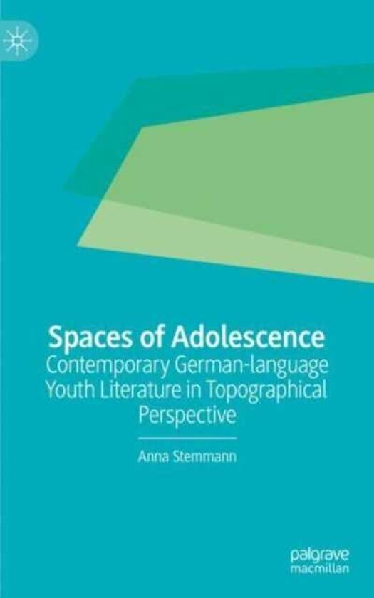 Spaces of Adolescence Contemporary Germanlanguage Youth Literature in Topographical Perspective