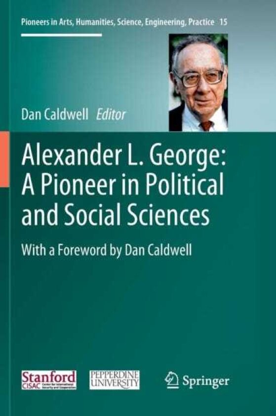 Alexander L. George: A Pioneer in Political and Social Sciences With a Foreword by Dan Caldwell