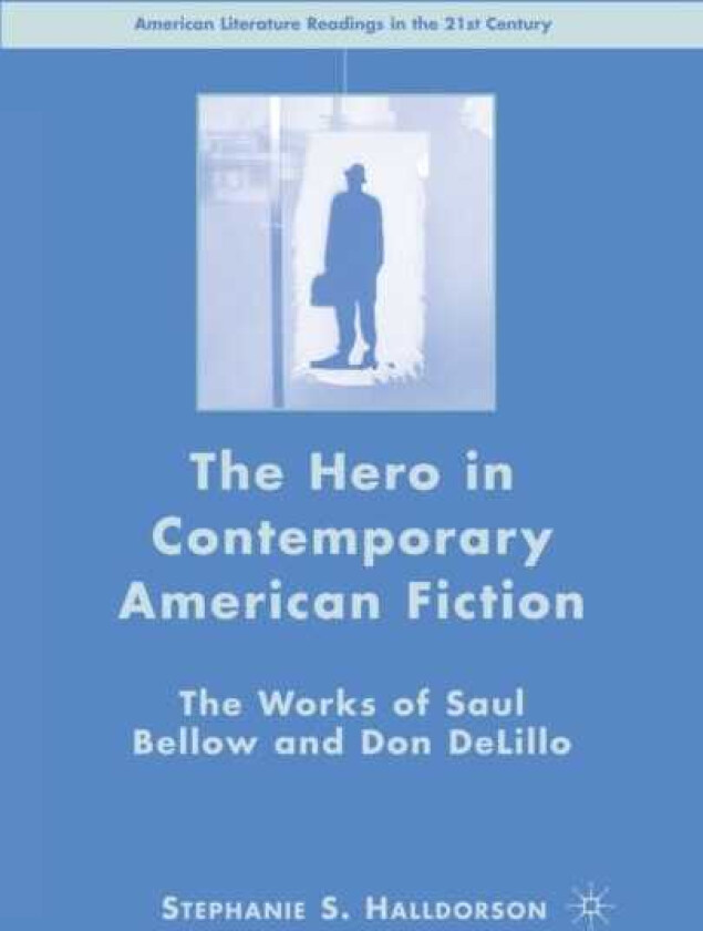 The Hero in Contemporary American Fiction The Works of Saul Bellow and Don DeLillo