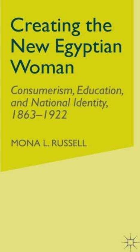 Creating the New Egyptian Woman Consumerism, Education, and National Identity, 18631922