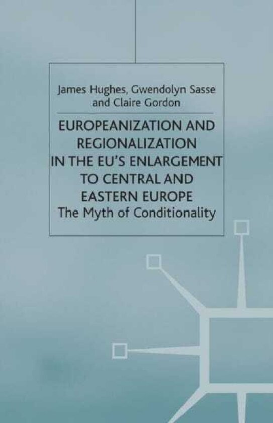 Europeanization and Regionalization in the EU's Enlargement to Central and Eastern Europe The Myth of Conditionality