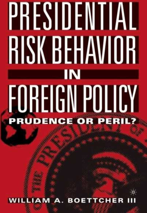 Presidential Risk Behavior in Foreign Policy Prudence or Peril?
