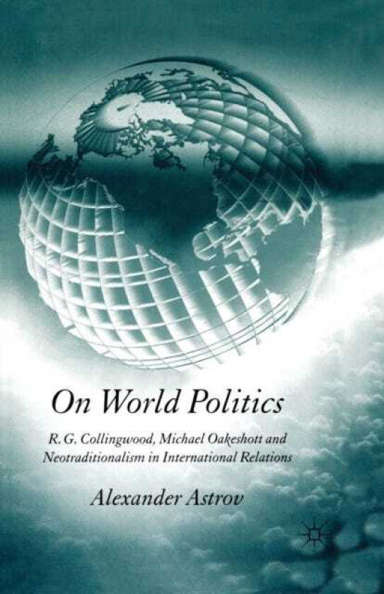 On World Politics R.G. Collingwood, Michael Oakeshott and Neotraditionalism in International Relations