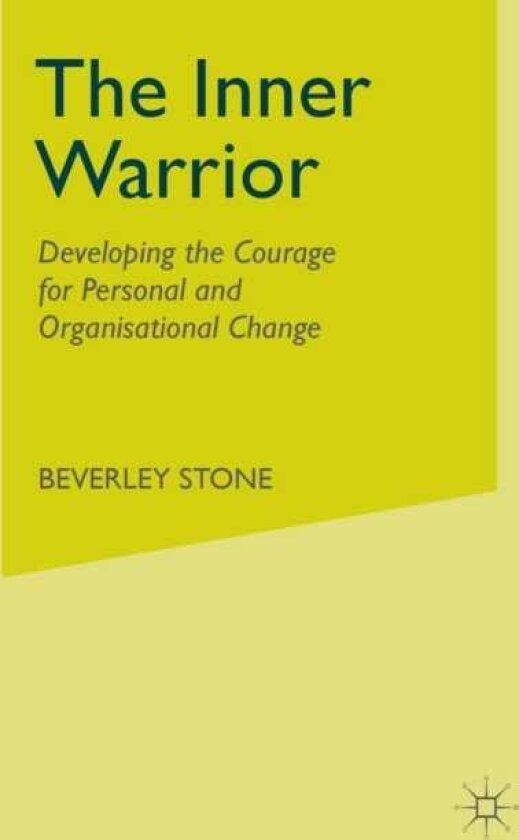 The Inner Warrior Developing the Courage for Personal and Organisational Change