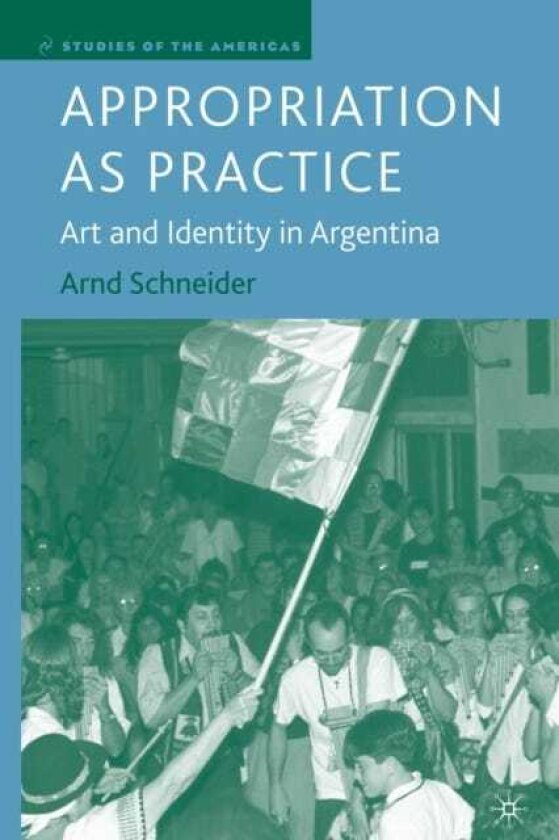 Appropriation as Practice Art and Identity in Argentina