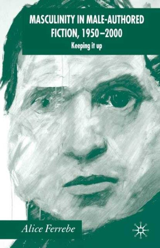Masculinity in MaleAuthored Fiction, 19502000 Keeping it Up