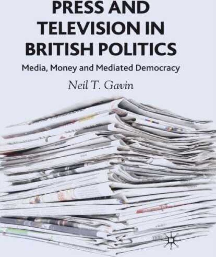 Press and Television in British Politics Media, Money and Mediated Democracy