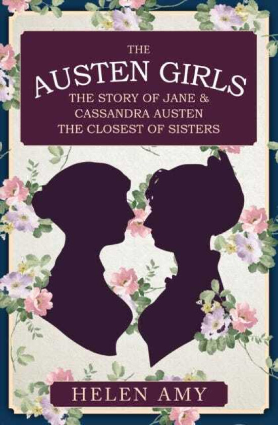 The Austen Girls The Story of Jane & Cassandra Austen, the Closest of Sisters