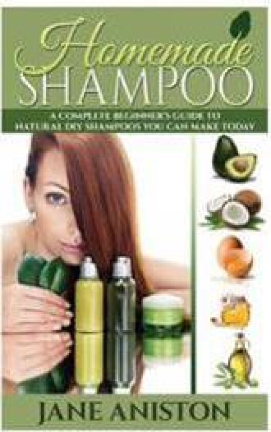 Homemade Shampoo: A Complete Beginner's Guide to Natural DIY Shampoos You Can Make Today - Includes 34 Organic Shampoo Recipes! (Organic