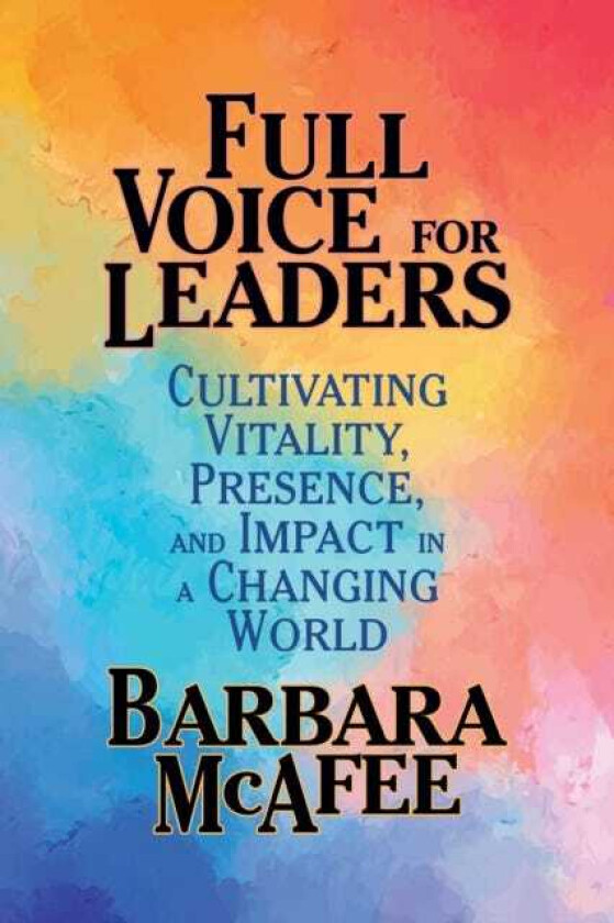 Full Voice for Leaders Cultivating Vitality, Presence, and Impact in a Changing World