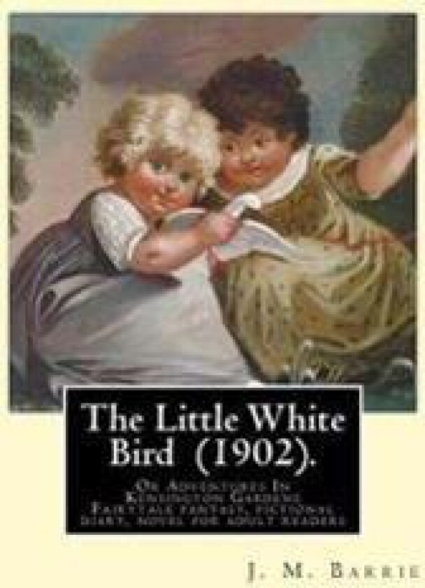 The Little White Bird (1902). by: J. M. Barrie: The Little White Bird or Adventures in Kensington Gardens