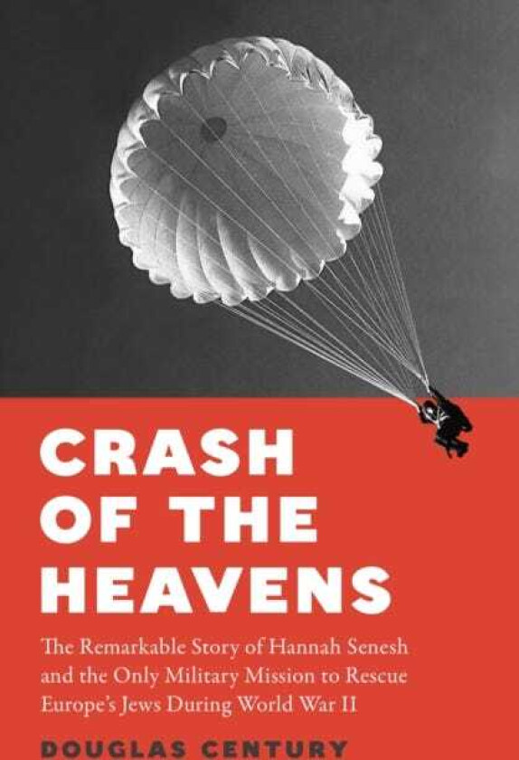 Crash of the Heavens The Remarkable Story of Hannah Senesh and the Only Military Mission to Rescue Europe’s Jews During World War II