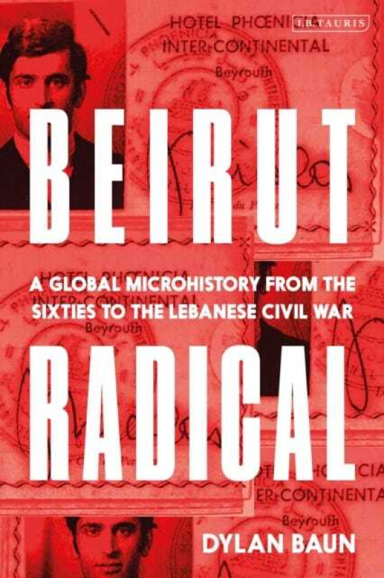 Beirut Radical A Global Microhistory from the Sixties to the Lebanese Civil War