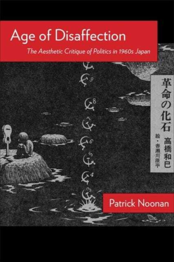 Age of Disaffection The Aesthetic Critique of Politics in 1960s Japan