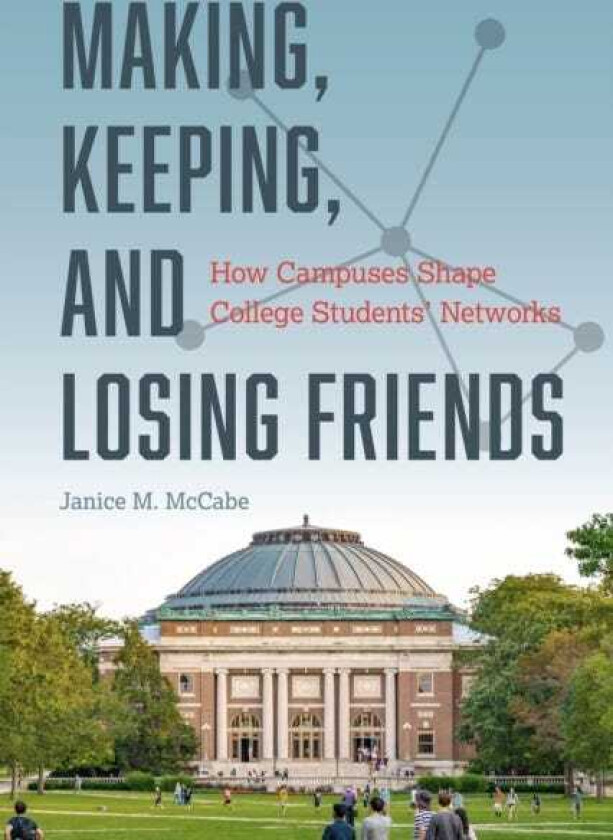 Making, Keeping, and Losing Friends How Campuses Shape College Students' Networks