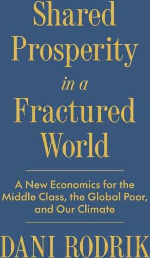 Shared Prosperity in a Fractured World A New Economics for the Middle Class, the Global Poor, and Our Climate