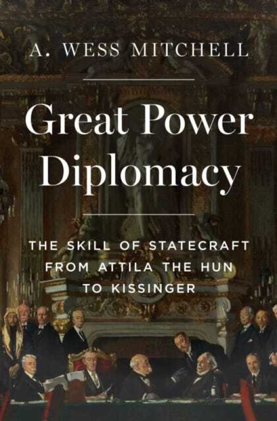 Great Power Diplomacy The Skill of Statecraft from Attila the Hun to Kissinger