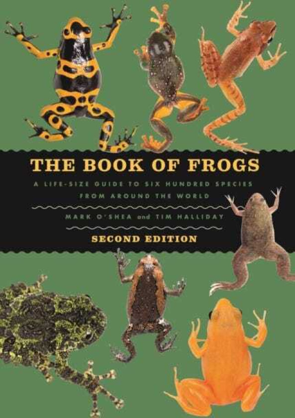 The Book of Frogs A LifeSize Guide to Six Hundred Species from around the World, Second Edition