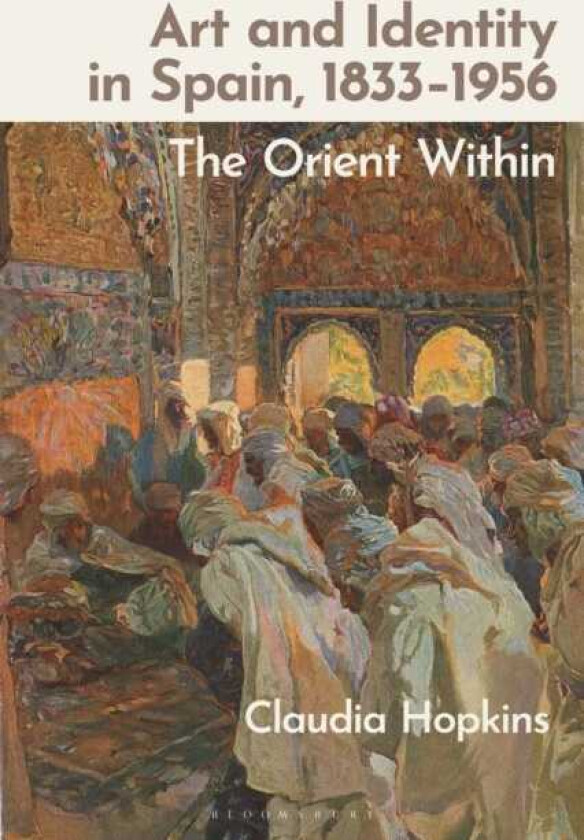 Art and Identity in Spain, 1833–1956 The Orient Within