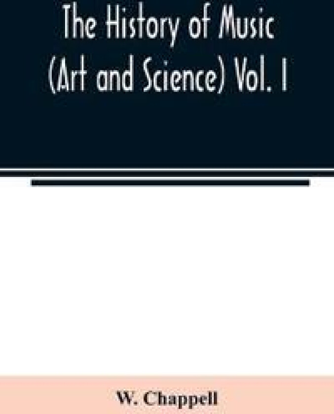The history of music. (Art and science) Vol. I. From the earliest records to the fall of the Roman empire