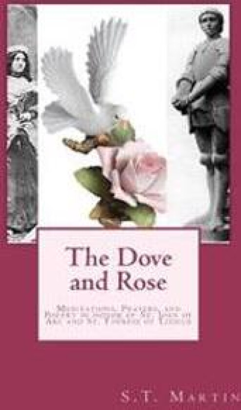 The Dove and Rose: Prayers, Poetry, and Meditations Devoted to St. Joan of Arc and St. Thérèse of Lisieux