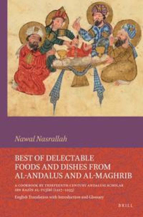 Best of Delectable Foods and Dishes from al-Andalus and al-Maghrib: A Cookbook by Thirteenth-Century Andalusi Scholar Ibn Razin al-Tujibi (1227–1293)