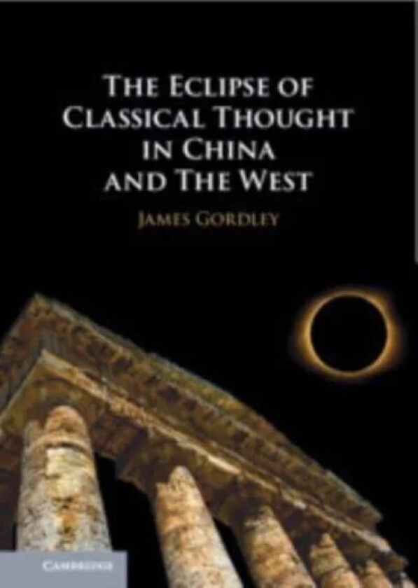 The Eclipse of Classical Thought in China and The West av James (Tulane University Louisiana) Gordley