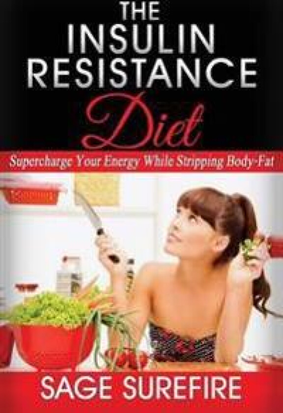 The Insulin Resistance Diet: Supercharge Your Energy While Stripping Body-Fat - Insulin Resistance Diet