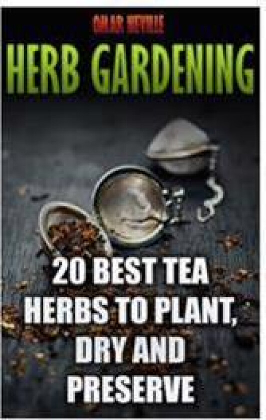 Herb Gardening: 20 Best Tea Herbs to Plant, Dry and Preserve: (Gardening, Indoor Gardening)