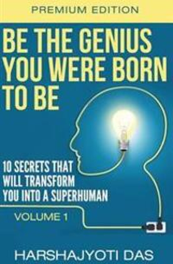 Be The Genius You Were Born To Be: 10 Secrets That Will Transform You Into A Superhuman