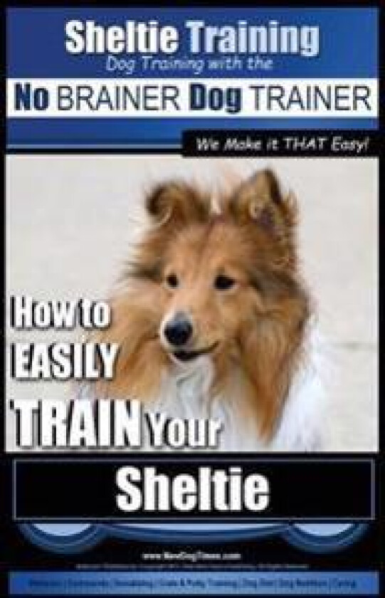 Sheltie Training Dog Training with the No BRAINER Dog TRAINER We Make it THAT Easy!: How to EASILY TRAIN Your Sheltie