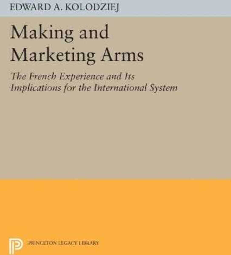 Making and Marketing Arms The French Experience and Its Implications for the International System