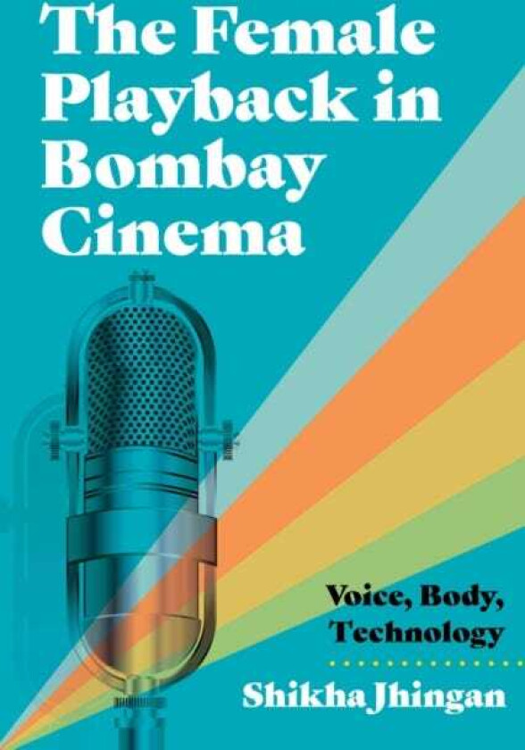 The Female Playback in Bombay Cinema Voice, Body, Technology