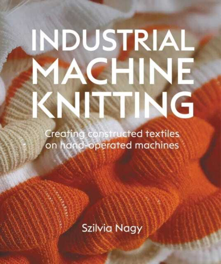 Industrial Machine Knitting Creating constructed textiles on handoperated machines