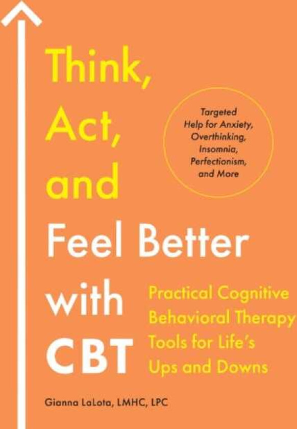 Think, Act, and Feel Better with CBT Practical Cognitive Behavioral Therapy Tools for Life's Ups and Downs