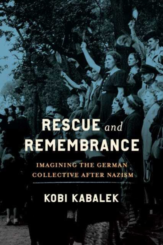 Rescue and Remembrance Imagining the German Collective After Nazism