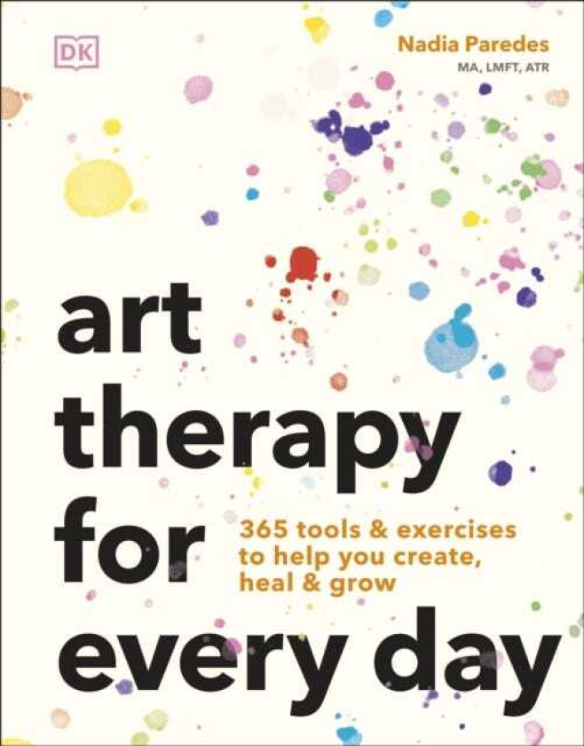 Art Therapy for Every Day 365 Tools & Exercises to Help You Create, Heal & Grow