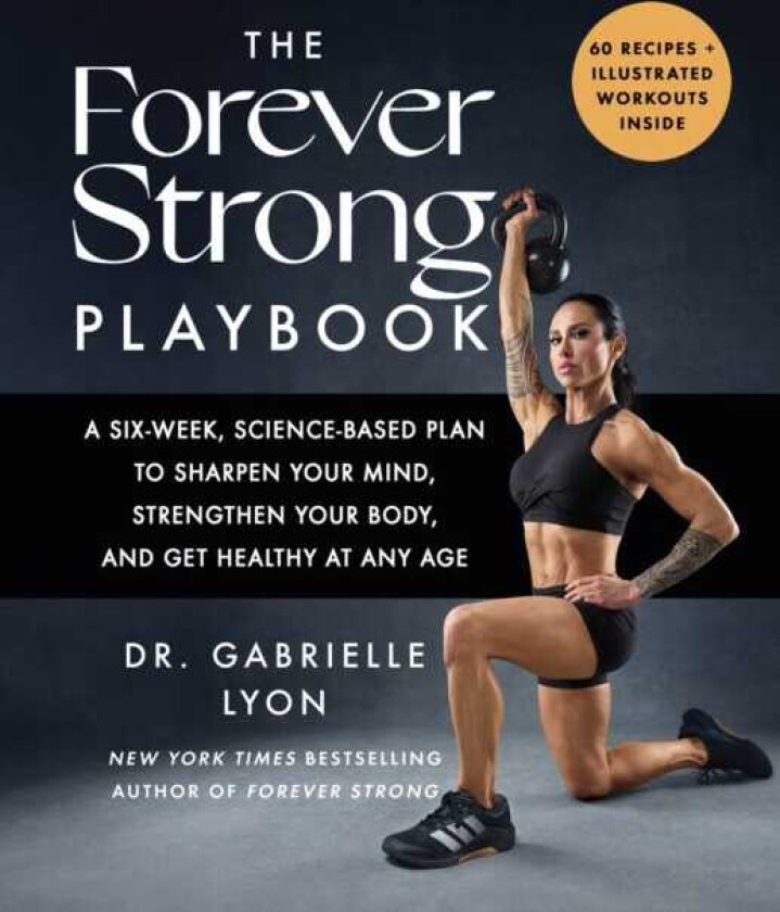 The Forever Strong PLAYBOOK A sixweek, sciencebased plan to sharpen your mind, strengthen your body, and get healthy at any age