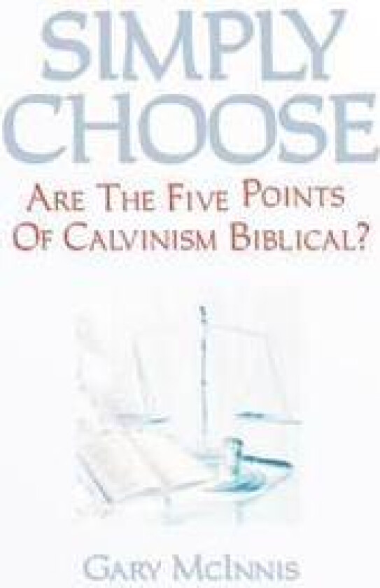 Simply Choose: Are the Five Points of Calvinism Biblical?